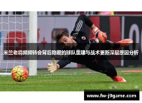 米兰老将频频转会背后隐藏的球队重建与战术更新深层原因分析