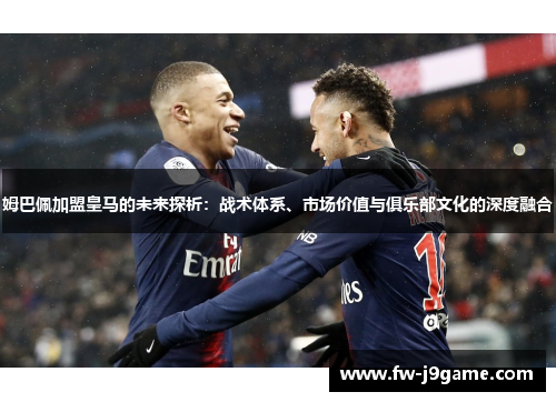 姆巴佩加盟皇马的未来探析：战术体系、市场价值与俱乐部文化的深度融合