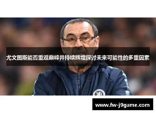 尤文图斯能否重返巅峰并持续辉煌探讨未来可能性的多重因素