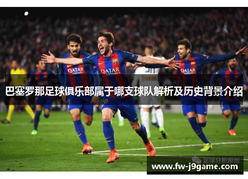 巴塞罗那足球俱乐部属于哪支球队解析及历史背景介绍