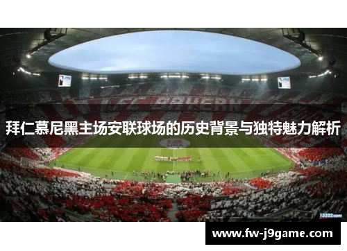拜仁慕尼黑主场安联球场的历史背景与独特魅力解析