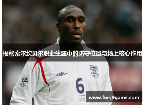揭秘索尔坎贝尔职业生涯中的防守位置与场上核心作用