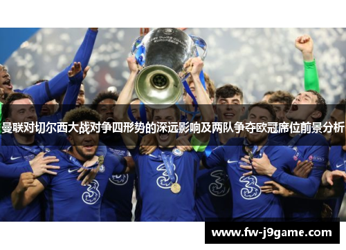 曼联对切尔西大战对争四形势的深远影响及两队争夺欧冠席位前景分析