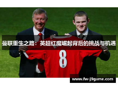 曼联重生之路：英超红魔崛起背后的挑战与机遇