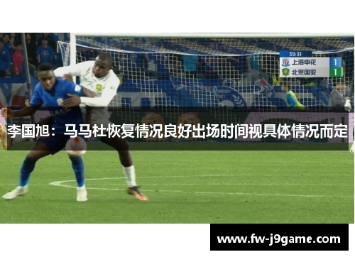 李国旭：马马杜恢复情况良好出场时间视具体情况而定