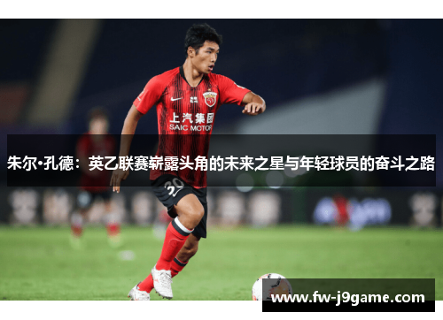 朱尔·孔德：英乙联赛崭露头角的未来之星与年轻球员的奋斗之路