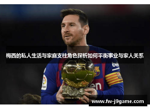 梅西的私人生活与家庭支柱角色探析如何平衡事业与家人关系