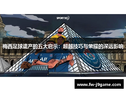 梅西足球遗产的五大启示：超越技巧与荣耀的深远影响