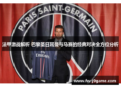 法甲激战解析 巴黎圣日耳曼与马赛的经典对决全方位分析