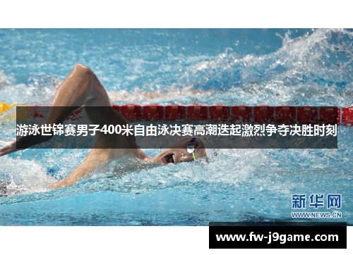 游泳世锦赛男子400米自由泳决赛高潮迭起激烈争夺决胜时刻