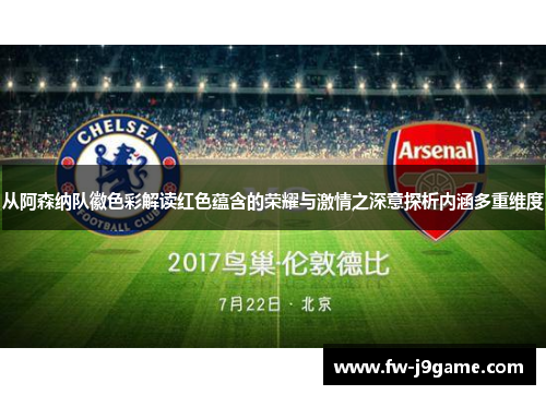 从阿森纳队徽色彩解读红色蕴含的荣耀与激情之深意探析内涵多重维度