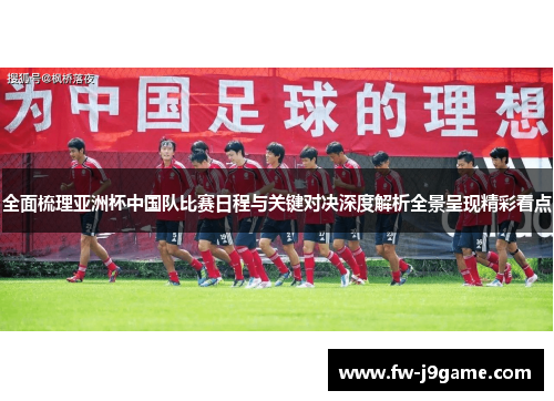 全面梳理亚洲杯中国队比赛日程与关键对决深度解析全景呈现精彩看点