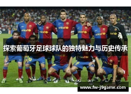 探索葡萄牙足球球队的独特魅力与历史传承