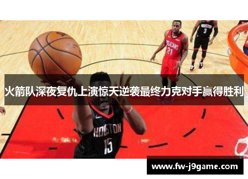 火箭队深夜复仇上演惊天逆袭最终力克对手赢得胜利