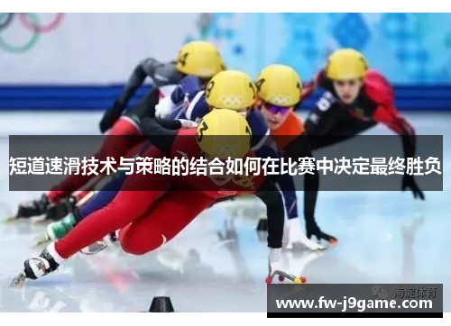 短道速滑技术与策略的结合如何在比赛中决定最终胜负