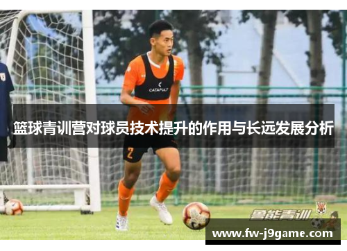 篮球青训营对球员技术提升的作用与长远发展分析