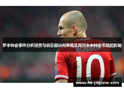 罗本转会事件分析球员与俱乐部谈判策略及其对未来转会市场的影响