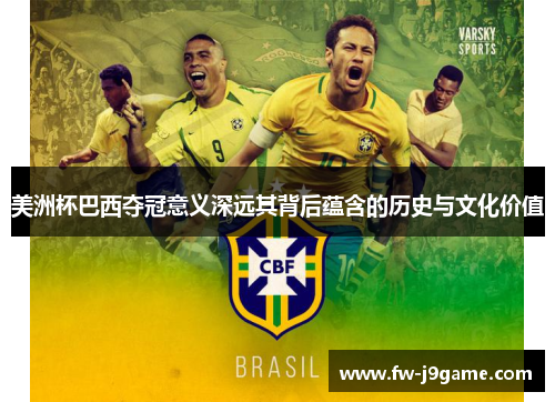美洲杯巴西夺冠意义深远其背后蕴含的历史与文化价值