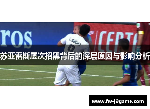苏亚雷斯屡次招黑背后的深层原因与影响分析