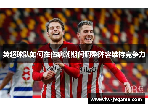 英超球队如何在伤病潮期间调整阵容维持竞争力