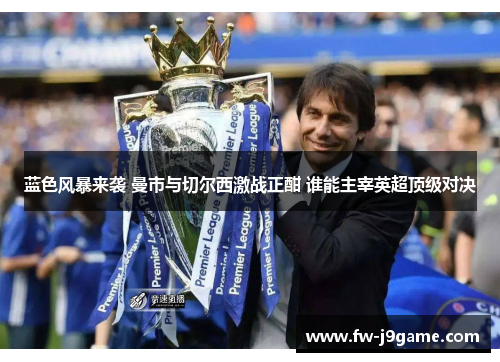 蓝色风暴来袭 曼市与切尔西激战正酣 谁能主宰英超顶级对决