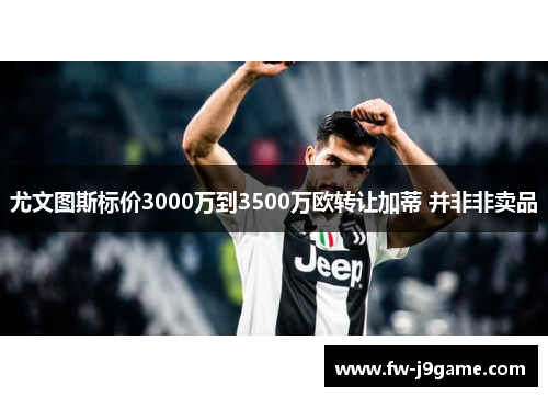 尤文图斯标价3000万到3500万欧转让加蒂 并非非卖品