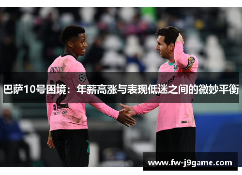 巴萨10号困境：年薪高涨与表现低迷之间的微妙平衡