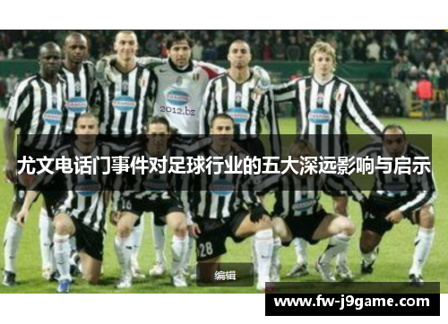 尤文电话门事件对足球行业的五大深远影响与启示