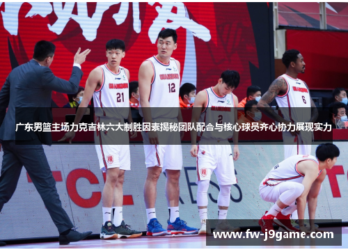 广东男篮主场力克吉林六大制胜因素揭秘团队配合与核心球员齐心协力展现实力