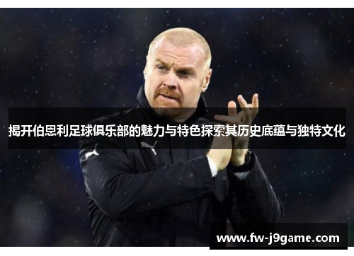 揭开伯恩利足球俱乐部的魅力与特色探索其历史底蕴与独特文化
