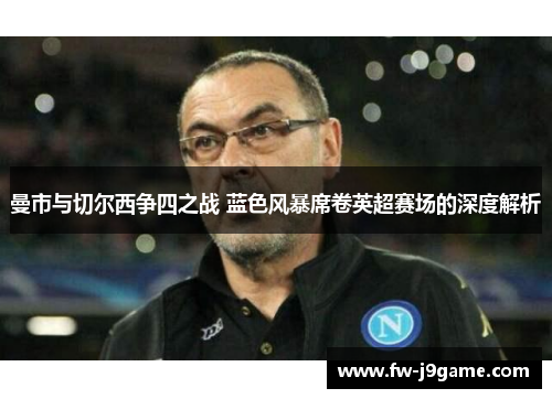 曼市与切尔西争四之战 蓝色风暴席卷英超赛场的深度解析