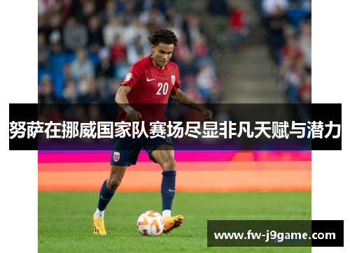 努萨在挪威国家队赛场尽显非凡天赋与潜力