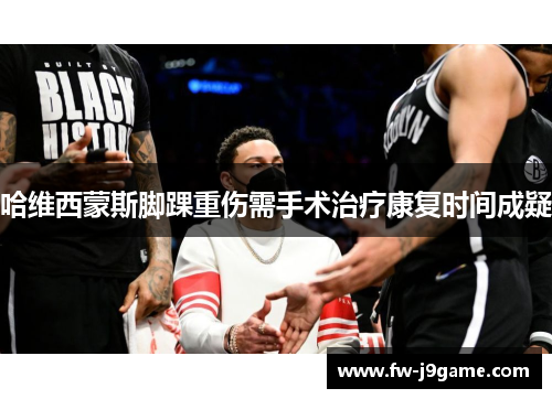 哈维西蒙斯脚踝重伤需手术治疗康复时间成疑