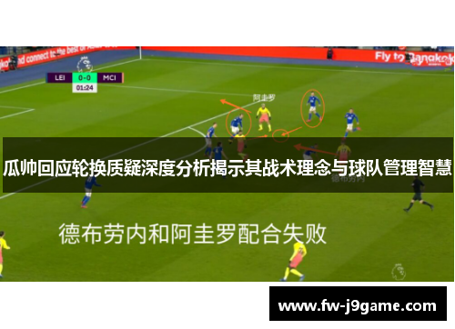 瓜帅回应轮换质疑深度分析揭示其战术理念与球队管理智慧