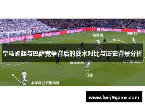 皇马崛起与巴萨竞争背后的战术对比与历史背景分析