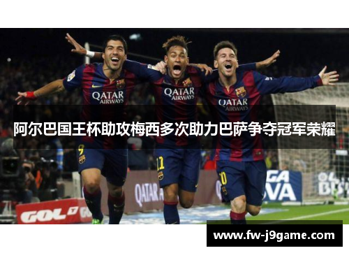 阿尔巴国王杯助攻梅西多次助力巴萨争夺冠军荣耀
