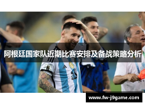阿根廷国家队近期比赛安排及备战策略分析